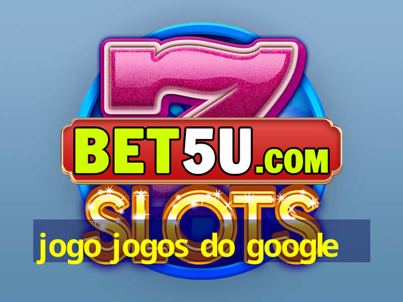 jogo jogos do google